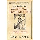 The Unknown American Revolution: The Unruly Birth of Democracy and the Struggle to Create America