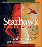 Earth Magic: Sacred Rituals for Connecting to Nature's Power