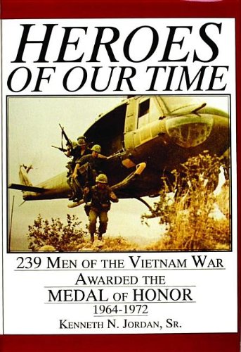 Heroes of Our Time: 239 Men of the Vietnam War Awarded the Medal of Honor 1964-1972