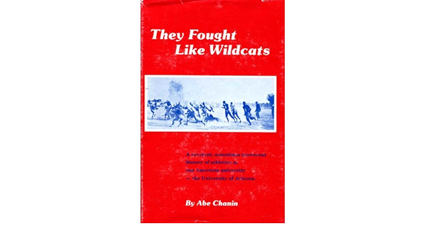 They Fought Like Wildcats A Reverent Sometimes Irreverent History Of Athletics At One American University The University Of Arizona Chanin Abraham S Amazon Com Books