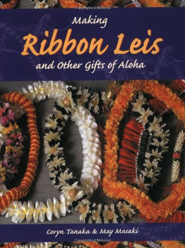 Making Ribbon Leis & Other Gifts of Aloha by Coryn Tanaka, May Masaki