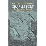 The Complete Books of Charles Fort: The Book of the Damned / Lo! / Wild Talents / New Lands