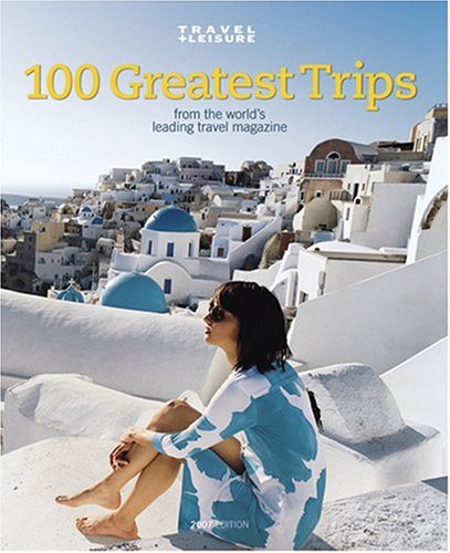 Download Travel + Leisure's The 100 Greatest Trips of 2007 Download Travel + Leisure's The 100 Greatest Trips of 2007