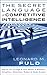 The Secret Language of Competitive Intelligence: How to see through & stay ahead of business disruptions, distortions, rumors & smoke screens