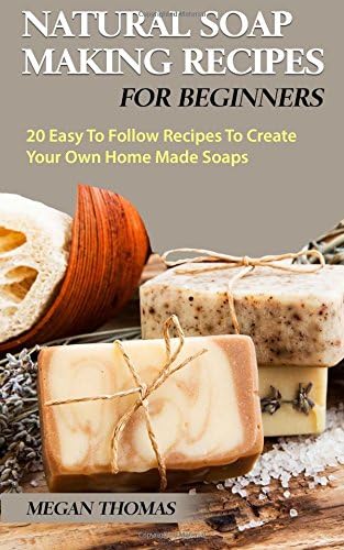 Natural Soap Making recipes For Beginners: 20 Easy To Follow Recipes To Create Your Own Home Made Soaps Paperback – 11 Oct 2017