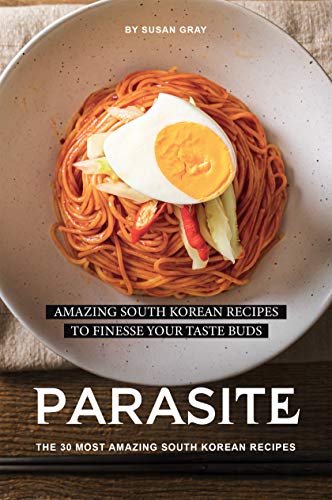Parasite: The 30 Most Amazing South Korean Recipes: Amazing South Korean Recipes to Finesse Your Taste Buds by [Gray, Susan]