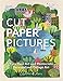 Cut Paper Pictures: Turn Your Art and Photos into Personalized Collages by Clover Robin