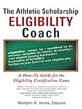 The Athletic $Cholarship Eligibility Coach: A How-To Guide for the Eligibility Certification Game by Marlynn R. Jones