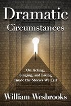 Dramatic Circumstances: On Acting; Singing; and Living Inside the Stories We Tell