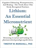 Lithium: An Essential Micronutrient: Cognitive enhancing, neuroprotective, and healing - the truth about this newly recognized nutrient.