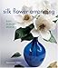 Silk Flower Arranging: Easy, Elegant Displays by 