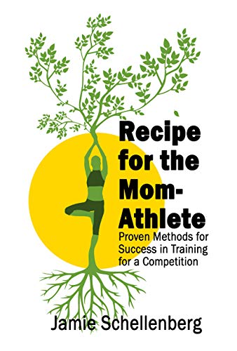 Recipe for the Mom-Athlete: Proven Methods for Success in Training for a Competition by Jamie Schellenberg