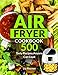 Air Fryer Cookbook: 500 Tasty Recipes Anyone Can Cook