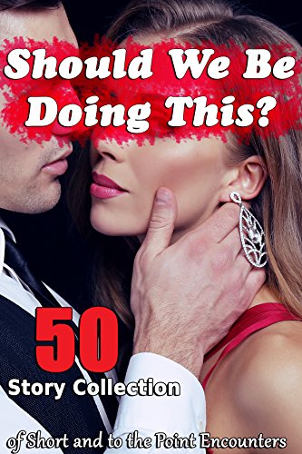 Should We Be Doing This? (50 Story Collection of Short and to the Point Encounters)