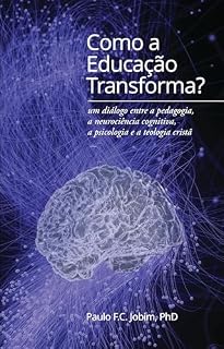 Como a Educação Transforma?: um diálogo entre a pedagogia, a neurociência cognitiva, a psicologia e a teologia crista