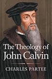 The Theology of John Calvin by Charles Partee