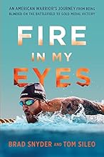 Fire in My Eyes: An American Warrior’s Journey from Being Blinded on the Battlefield to Gold Medal Victory