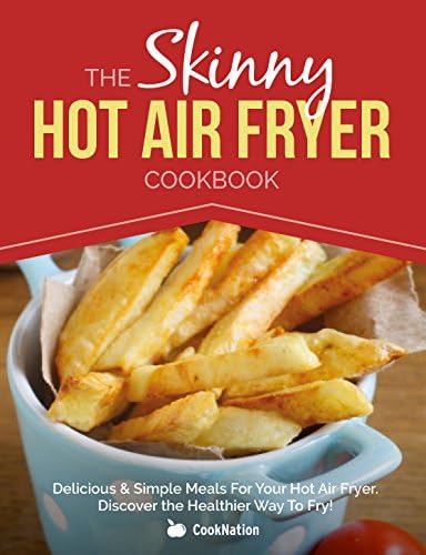 The Skinny Hot Air Fryer Cookbook: Delicious & Simple Meals For Your Hot Air Fryer: Discover The Healthier Way To Fry!