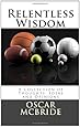 Relentless Wisdom: A Collection of Thoughts, Ideas and Opinions