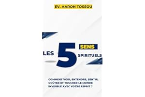 LES 5 SENS SPIRITUELS : COMMENT VOIR, ENTENDRE, GOUTER , SENTIR ET TOUCHER LE MONDE INVISIBLE AVEC VOTRE ESPRIT ? (French Edi