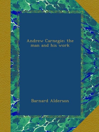 Andrew Carnegie; the man and his work.