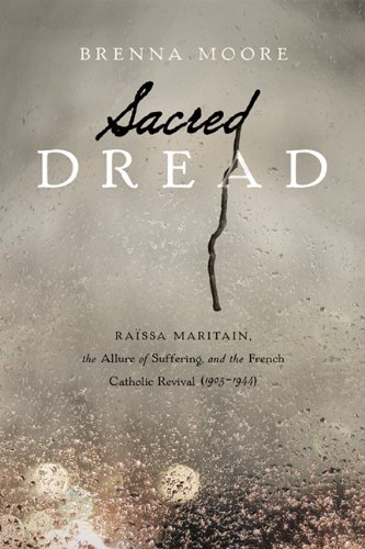 Sacred Dread: Raïssa Maritain, the Allure of Suffering, and the French Catholic Revival (1905-1944) Sacred Dread: Raïssa Maritain, the Allure of Suffering, and the French Catholic Revival (1905-1944)