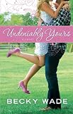 Undeniably Yours by Becky Wade