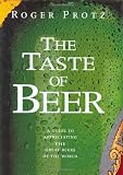The Taste of Beer: A Guide to Appreciating the Great Beers of the World by 
