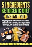 5 Ingredients Ketogenic Diet Instant Pot: Easy 5 Ingredients Instant Pot Keto Diet That You Can Cook by Ted Duncan