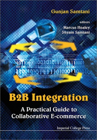 B2B Integration: A Practical Guide to Collaborative E-Commerce by Gunjan Samtani, Marcus Healey, Shyam Samtani