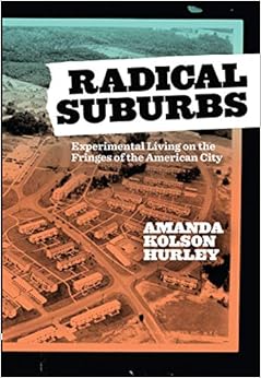 Radical Suburbs: Experimental Living on the Fringes of the American City Radical Suburbs: Experimental Living on the Fringes of the American City