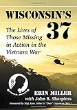 Wisconsin's 37: The Lives of Those Missing in Action in the Vietnam War by Erin Miller;John B. Sharpless;Foreword by Maj. Gen. John D. Don Logeman (Ret.)