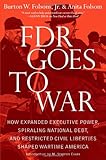 FDR Goes to War: How Expanded Executive Power, Spiraling National Debt, and Restricted Civil Liberties Shaped Wartime America cover