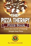 The Pizza Therapy Pizza Book: Unlock the Secret of Making Simple Easy Pizza