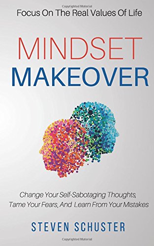 Mindset Makeover Change Your Self Sabotaging Thoughts Tame Your Fears And Learn From Your Mistakes Focus On The Real Values Of Life Schuster Steven 9781974254071 Amazon Com Books