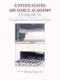 United States Air Force Academy Class of '74: Our Academy Experience, Our Adventures, Our Lives by Bill Van Horn