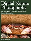 Digital Nature Photography : Use Any Digital Camera to Take Spectacular Nature Photographs, Hatasaka, Mark T., 0974512109