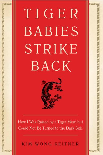 Tiger Babies Strike Back: How I Was Raised by a Tiger Mom but Could Not Be Turned to the Dark Side by Kim Wong Keltner