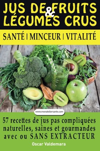 Download Jus de Fruits et de Legumes Crus: 57 recettes faciles et un Guide Pratique Complet pour améliorer votre alimentation : Santé, Vitalité et Minceur, ... Du Ventre TV) (Volume 1) (French Edition)