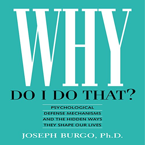 Why Do I Do That?: Psychological Defense Mechanisms and the Hidden Ways They Shape Our Lives