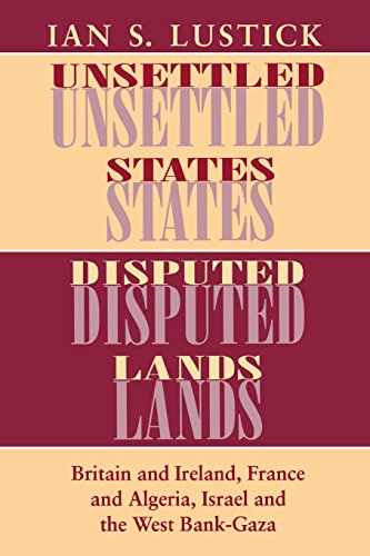Unsettled States, Disputed Lands: Britain and Ireland, France and Algeria, Israel and the West Bank-Gaza (The Wilder House Series in Politics, History and Culture)