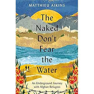 The Naked Don’t Fear the Water: An Underground Journey with Afghan Refugees