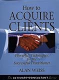 How to Acquire Clients: Powerful Techniques for the Successful Practitioner cover