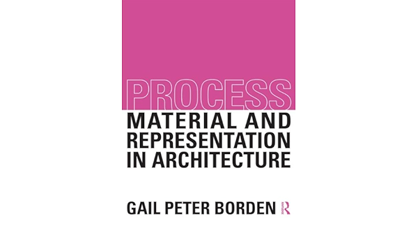 Process Material And Representation In Architecture Borden Gail Peter 9780415522649 Amazon Com Books