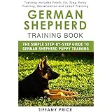 German Shepherd Training Book: The Simple Step-by-step Guide to German Shepherd Puppy Training: Training includes Fetch, Sit, Stay, Potty Training, Socialization and Leash Training