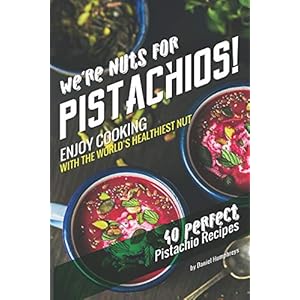 We’re Nuts for Pistachios!: Enjoy Cooking with the World’s Healthiest Nut – 40 Perfect Pistachio Recipes