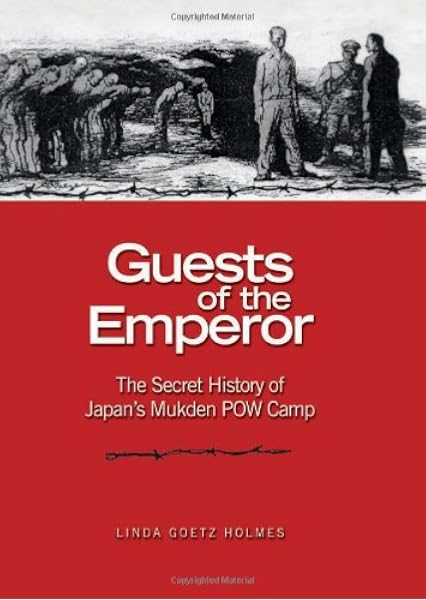 Guests Of The Emperor The Secret History Of Japan S Mukden Pow Camp Goetz Holmes Linda 9781591143772 Amazon Com Books