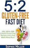 5:2 Gluten-free Fast Diet: 100, 200 & 300 Calorie Recipes AND a two week Menu Plan for Easy Weightloss! by Sophie Miller, S Breen