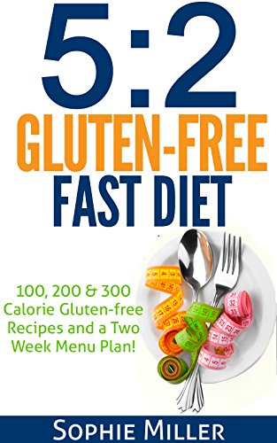 5:2 Gluten-free Fast Diet: 100, 200 & 300 Calorie Recipes AND a two week Menu Plan for Easy Weightloss! by Sophie Miller