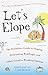 Let's Elope: The Definitive Guide to Eloping, Destination Weddings, and Other Creative Wedding Options by 